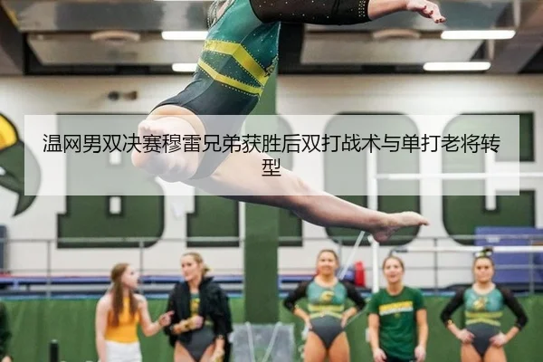 温网男双决赛穆雷兄弟获胜后双打战术与单打老将转型