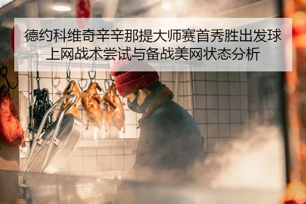 德约科维奇辛辛那提大师赛首秀胜出发球上网战术尝试与备战美网状态分析